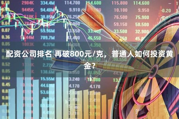 配资公司排名 再破800元/克，普通人如何投资黄金？