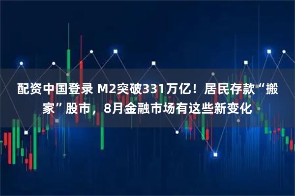 配资中国登录 M2突破331万亿！居民存款“搬家”股市，8月金融市场有这些新变化